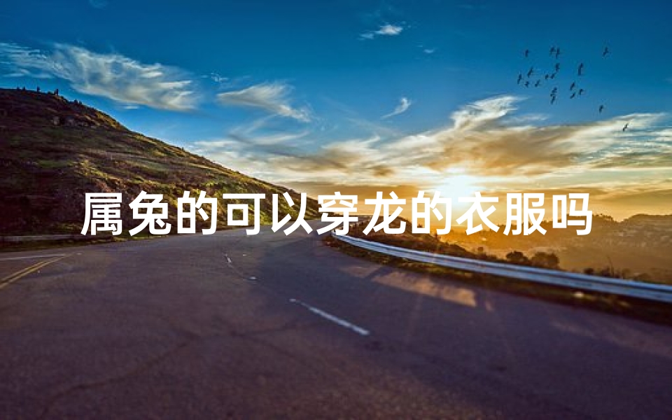 属兔的可以穿龙的衣服吗_属兔的可以穿龙的衣服吗女-算卦网