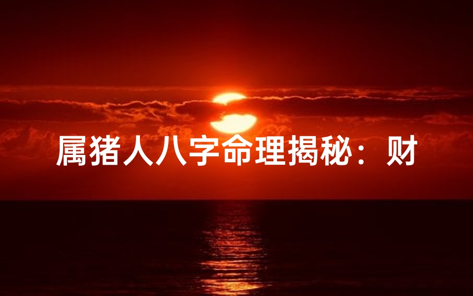 属猪人八字命理揭秘:财运、健康、感情全解析