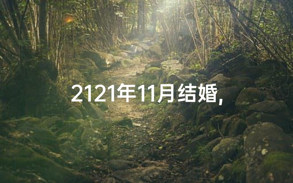 2121年11月结婚,2024年11月结婚吉日精选,幸福良辰等你来