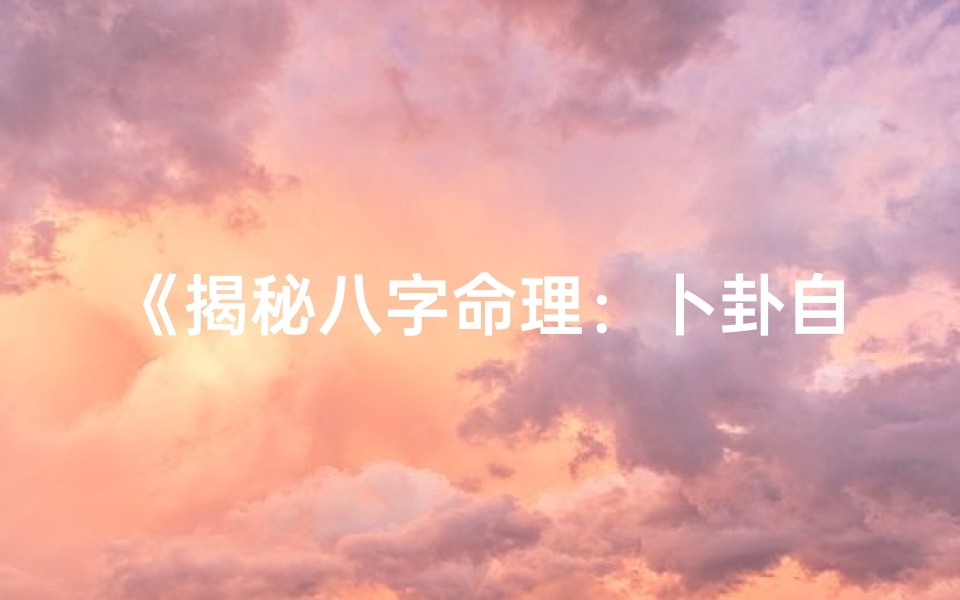 《揭秘八字命理:卜卦自我命运秘籍》