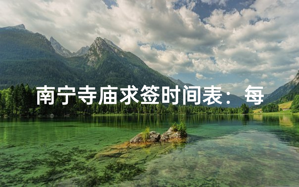 南宁寺庙求签时间表:每日祈福时刻安排