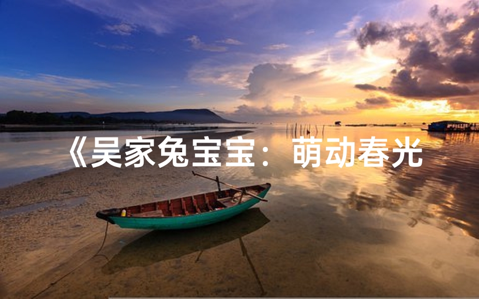 《吴家兔宝宝:萌动春光,取名的甜蜜之旅》