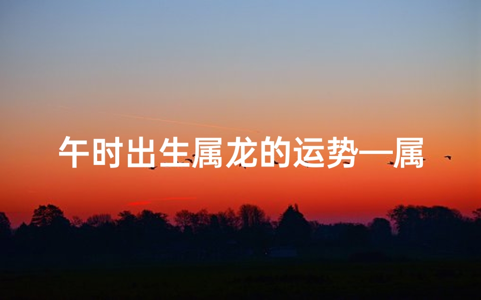 午时出生属龙的运势—属龙生在午时命运
