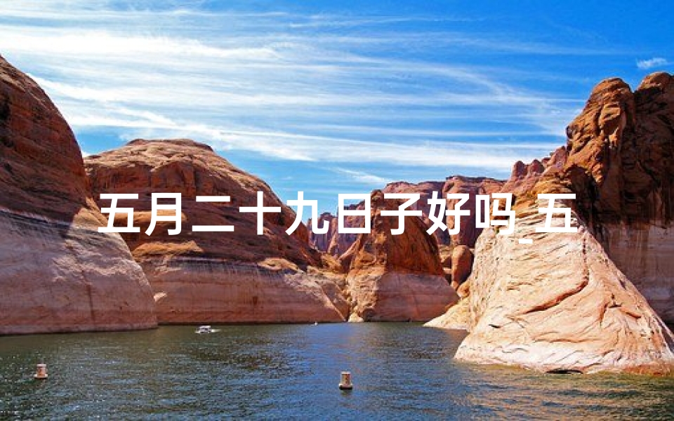 五月二十九日子好吗_五月二十九入宅吉凶揭秘:宜忌详析-算卦网