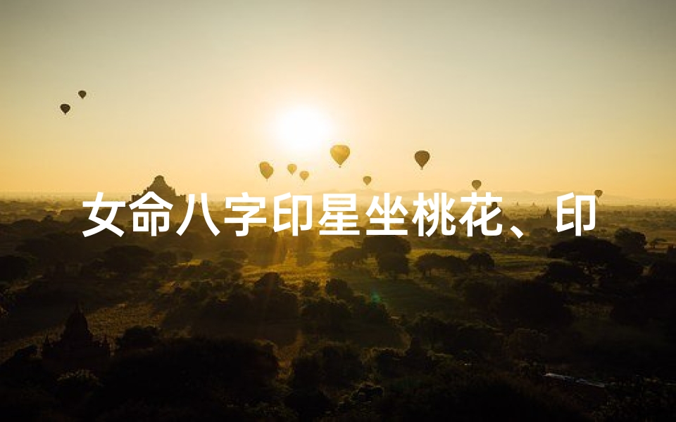 女命八字印星坐桃花、印坐桃花是什么意思