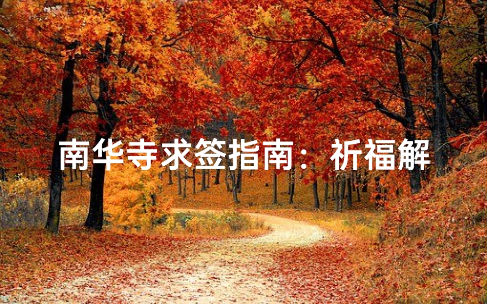 南华寺求签指南:祈福解惑的神秘之旅