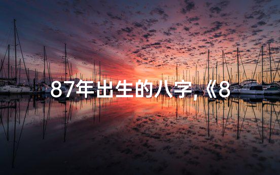 87年出生的八字,《87年免八字命格:揭秘独特人生轨迹》