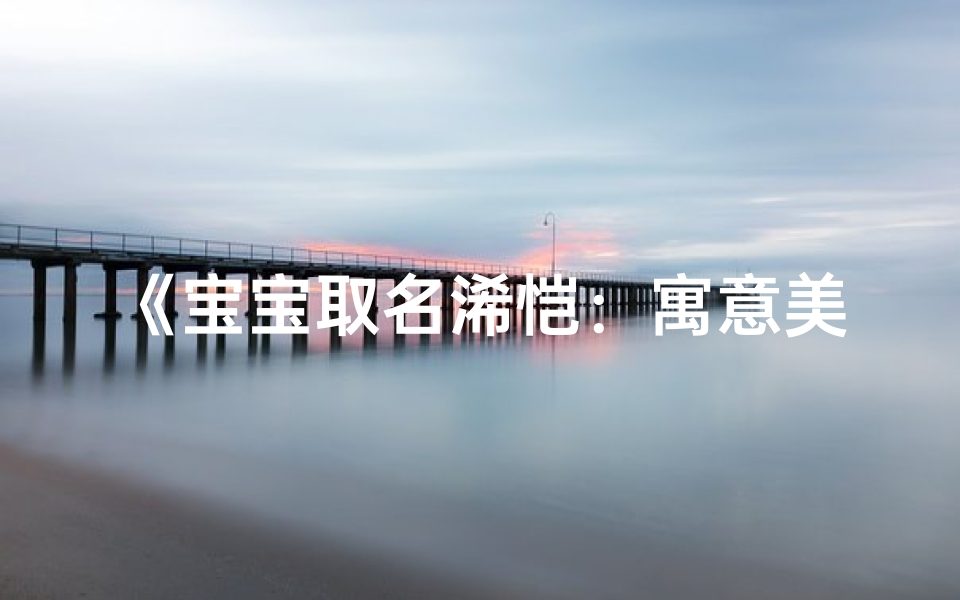 《宝宝取名浠恺:寓意美好,音韵悦耳》