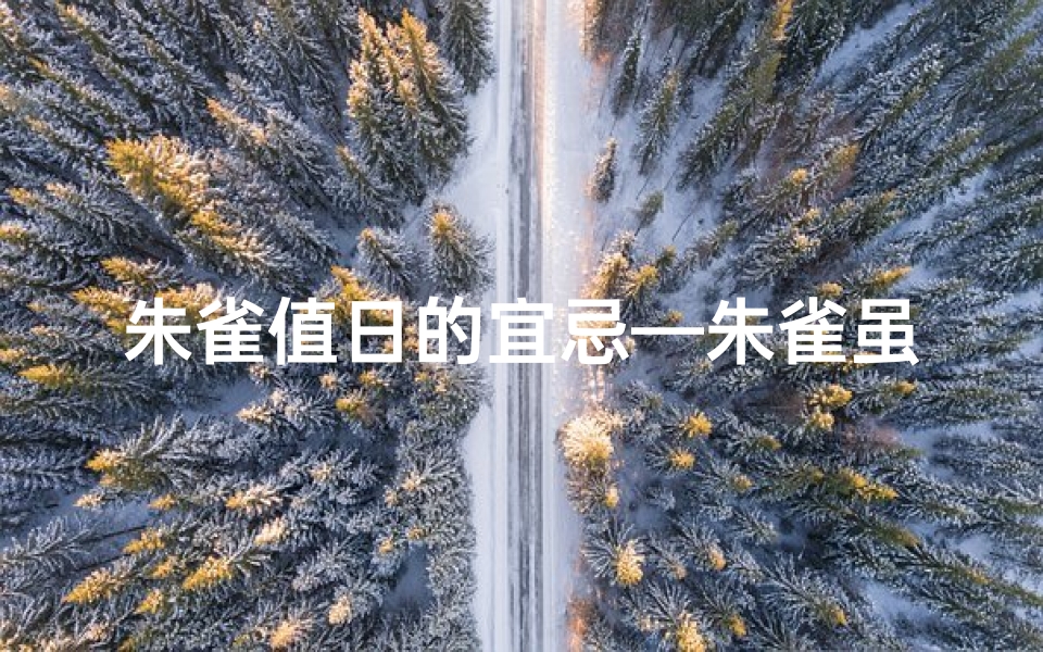 朱雀值日的宜忌—朱雀虽凶却吉日,神秘值神揭秘录