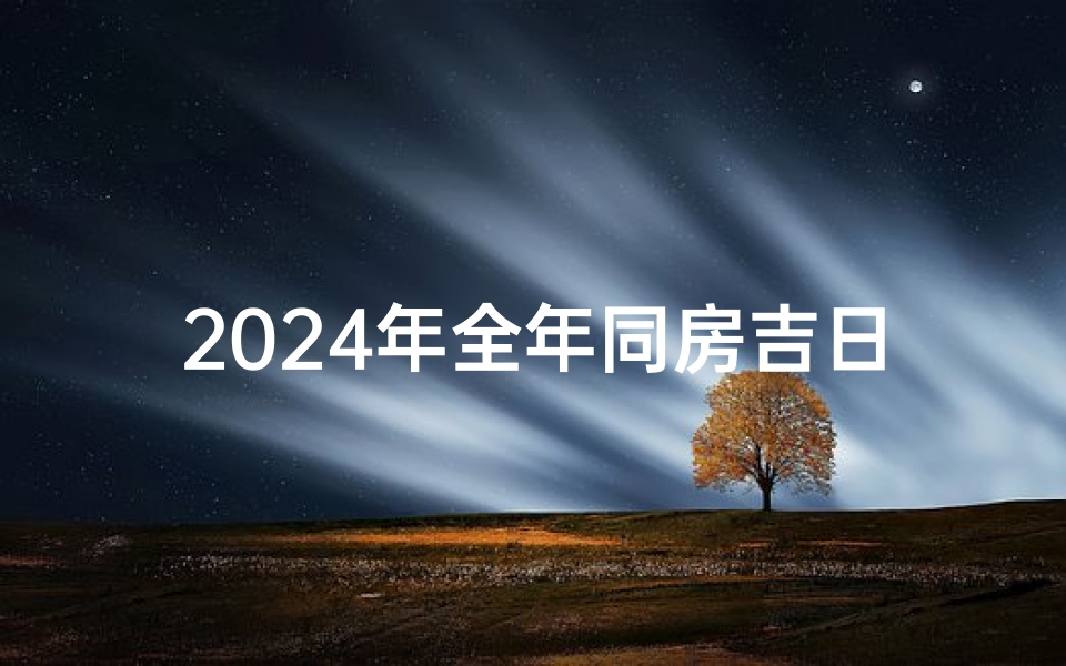 2024年全年同房吉日精选指南