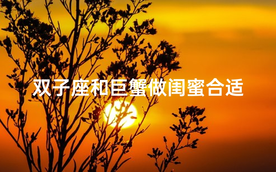 双子座和巨蟹做闺蜜合适吗