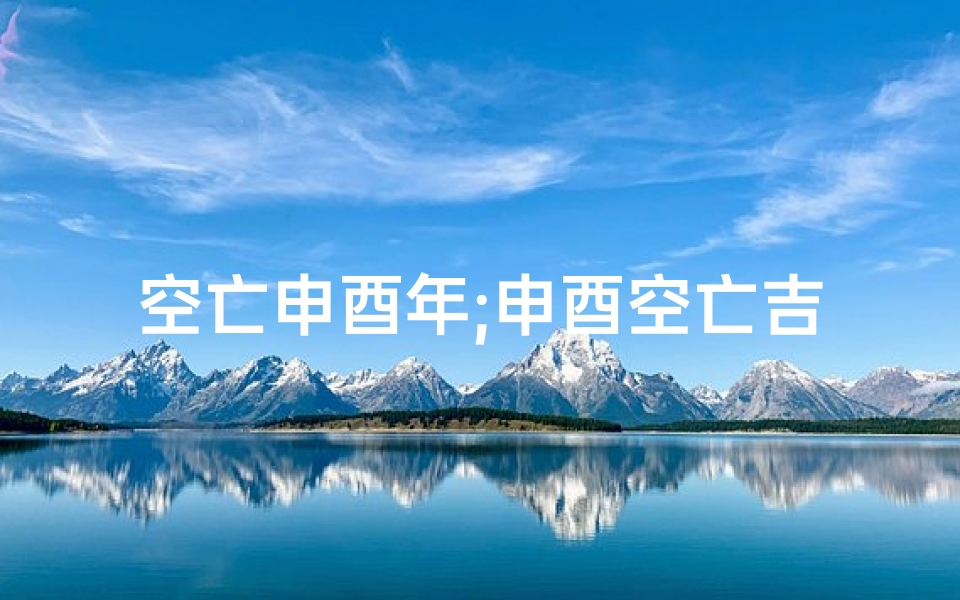 空亡申酉年;申酉空亡吉凶预示揭秘