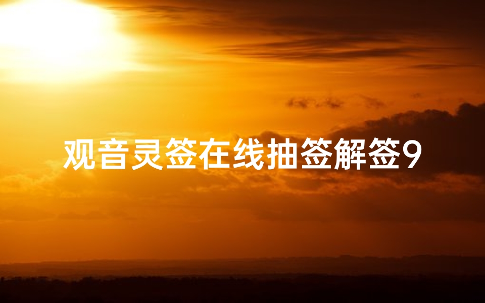 观音灵签在线抽签解签95签-《观音灵签95签:在线求签,揭秘命运之谜》
