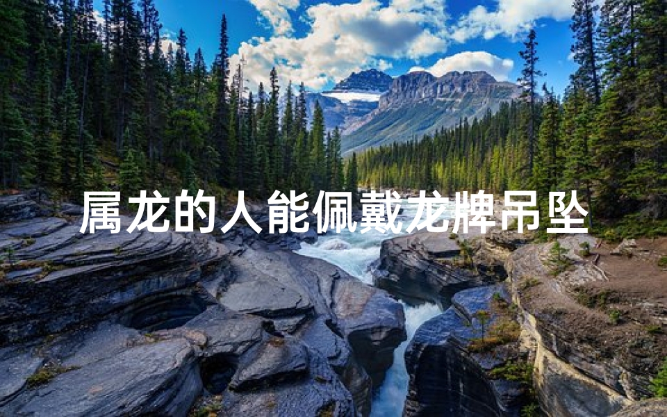 属龙的人能佩戴龙牌吊坠吗;属龙的人能佩戴龙牌吊坠吗好吗