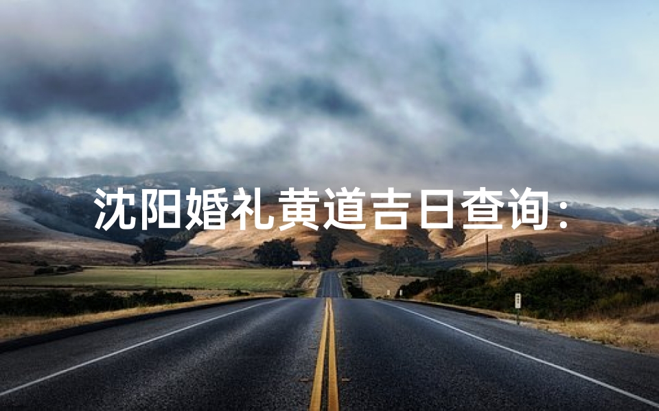 沈阳婚礼黄道吉日查询:选好吉日,幸福一生-算卦网