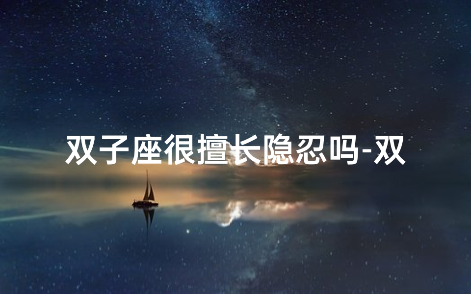 双子座很擅长隐忍吗-双子座隐忍之谜:隐藏的强大力量