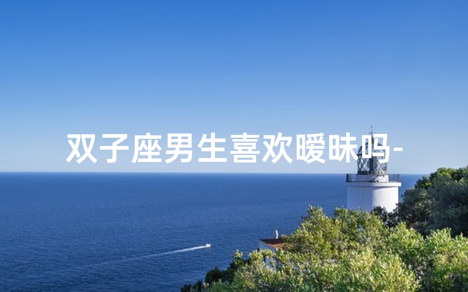 双子座男生喜欢暧昧吗-双子座男生:嗜睡如命的秘密?