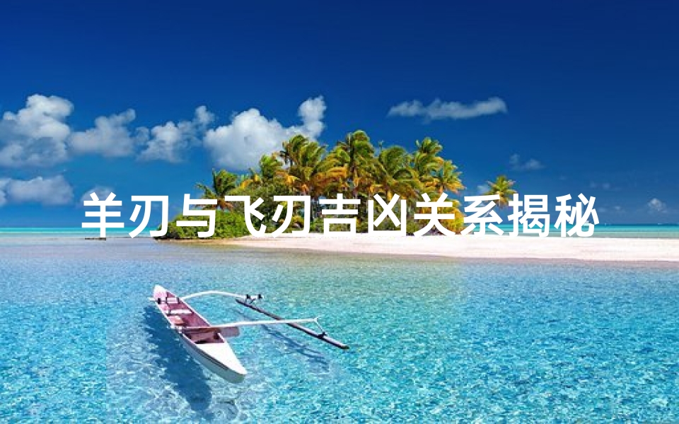 羊刃与飞刃吉凶关系揭秘