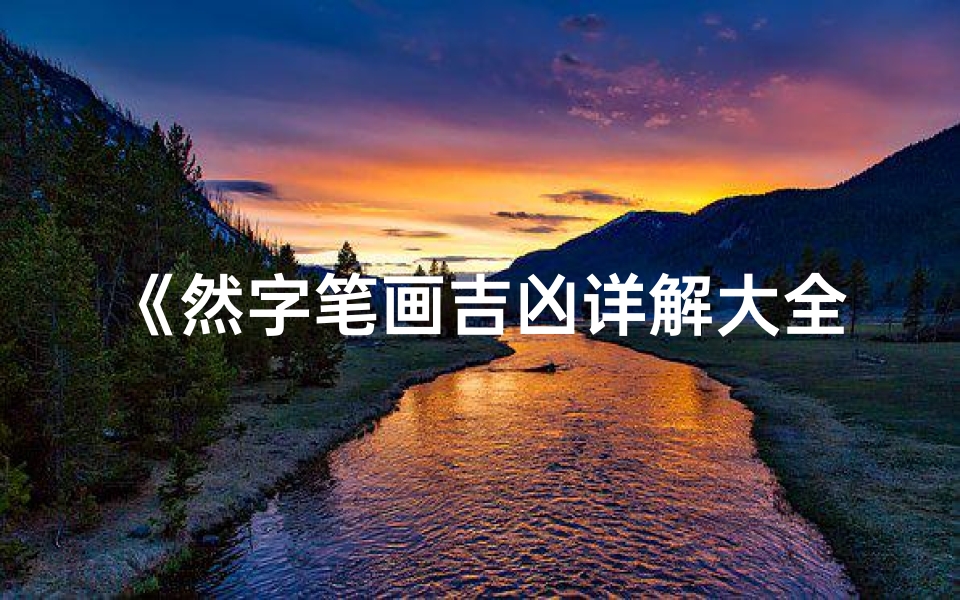 《然字笔画吉凶详解大全:揭秘汉字笔画中的神秘力量》