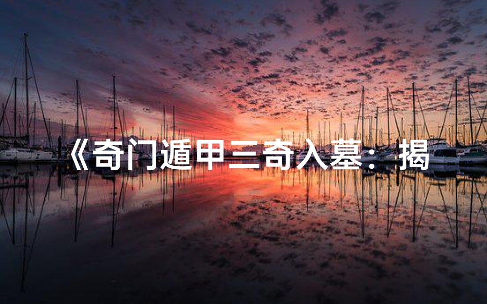 《奇门遁甲三奇入墓:揭秘吉凶之谜》