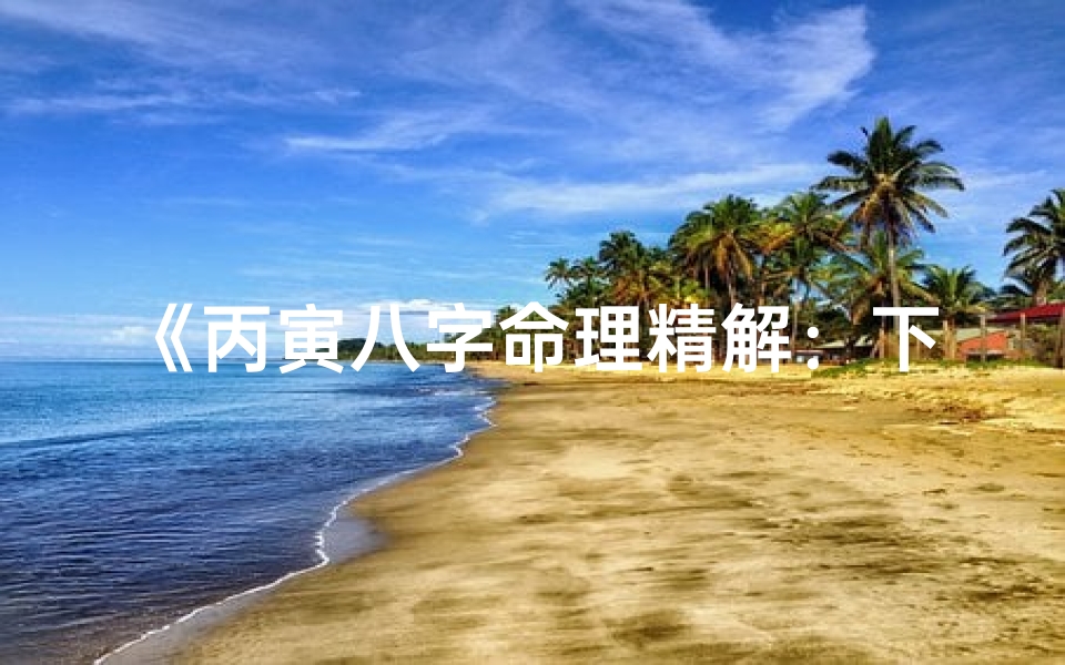 《丙寅八字命理精解：下载掌握人生奥秘》