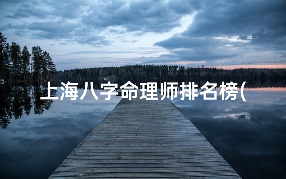 上海八字命理师排名榜(上海看八字准的)