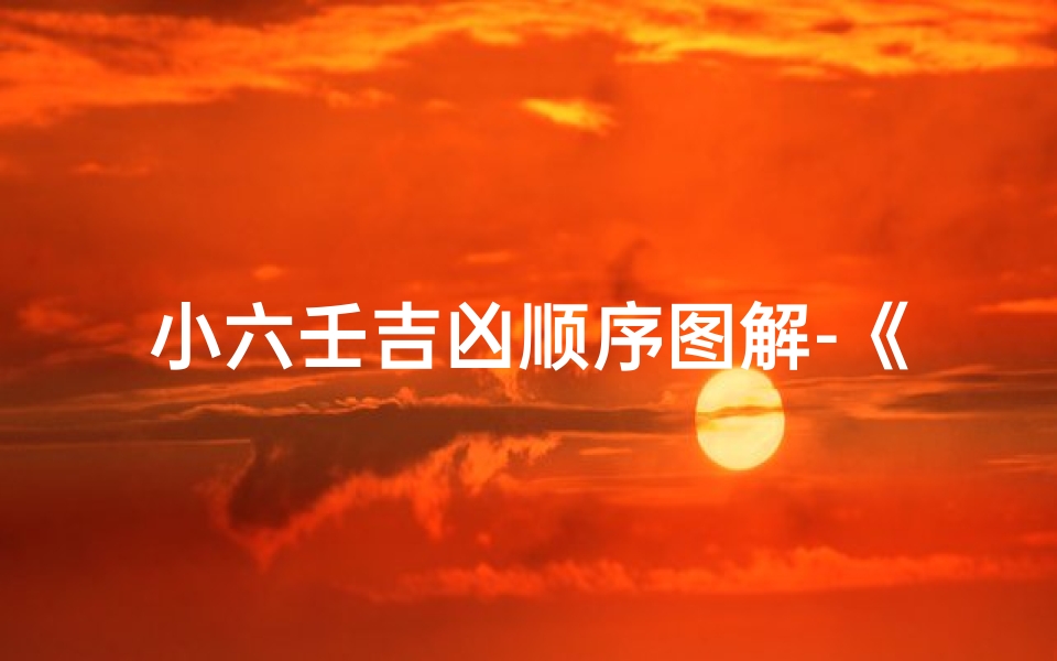 小六壬吉凶顺序图解-《小六壬吉凶顺序图解全解析》