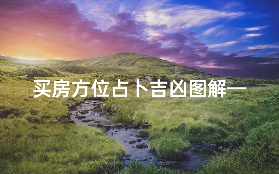 买房方位占卜吉凶图解—《买房方位占卜吉凶图解:揭秘家居风水奥秘》-算卦网