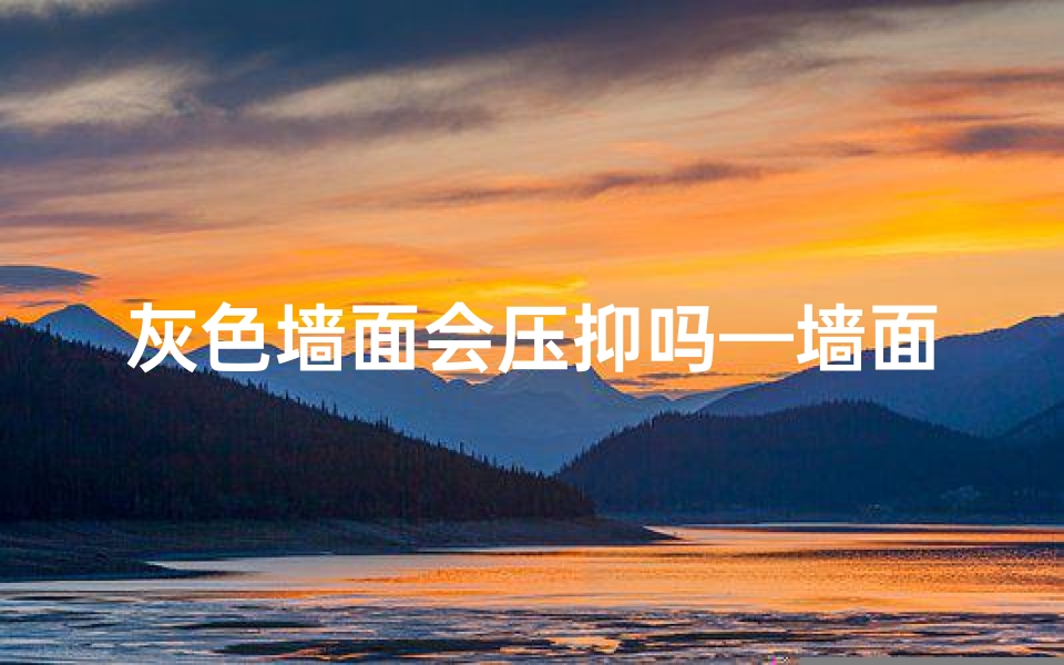 灰色墙面会压抑吗—墙面灰色影响风水?揭秘家居色彩与风水之谜