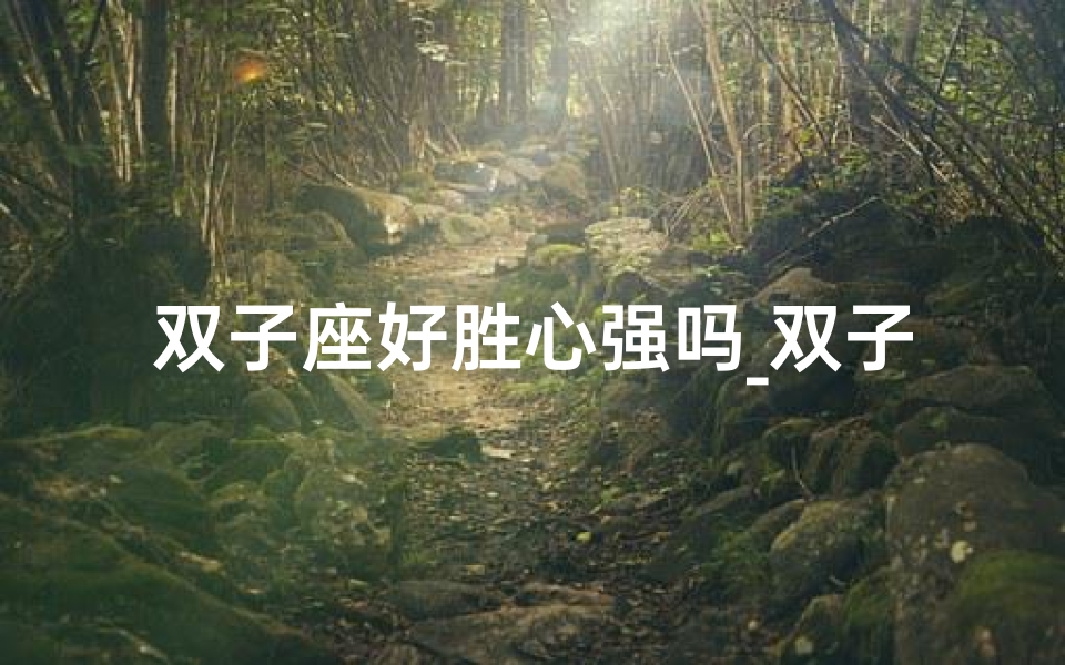 双子座好胜心强吗_双子座男生胜负欲:赢在起跑线