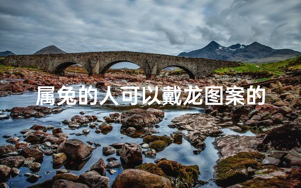 属兔的人可以戴龙图案的首饰吗、属兔能戴龙符咒吗?揭秘生肖符咒奥秘