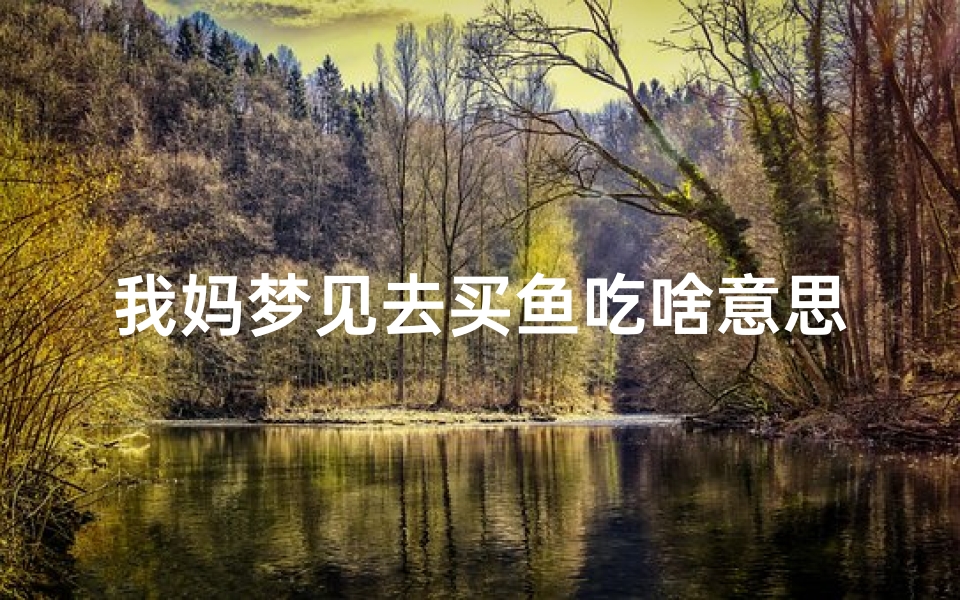 我妈梦见去买鱼吃啥意思(我妈梦见去买鱼吃啥意思啊)-算卦网