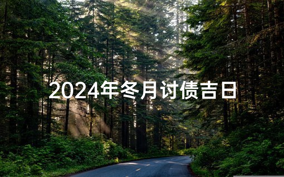2024年冬月讨债吉日;2024冬月讨债吉日:财运亨通,债款速归