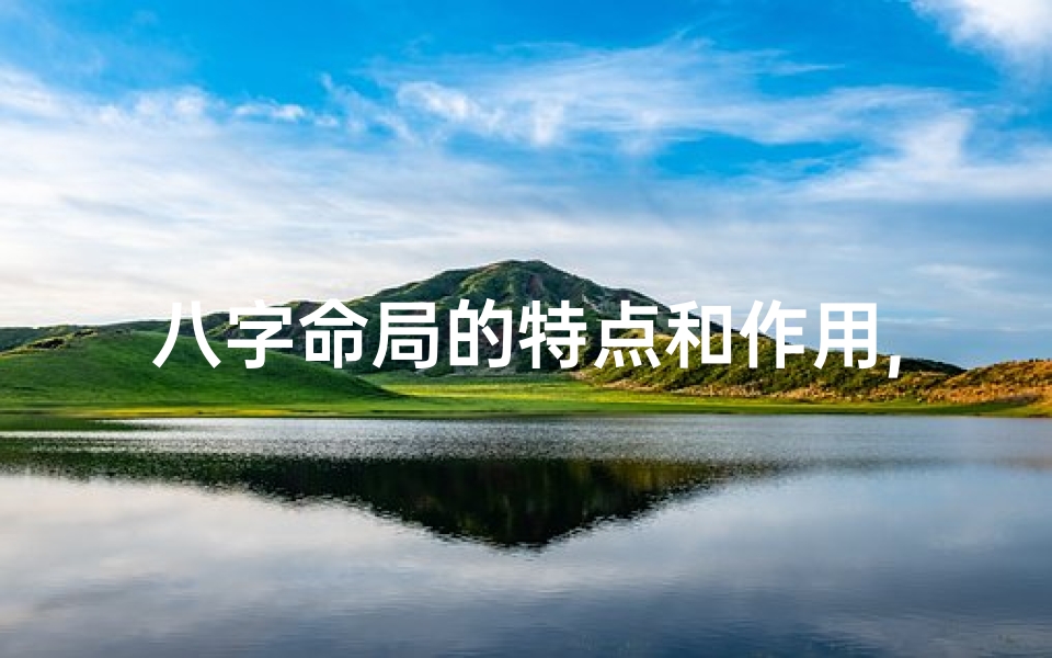 八字命局的特点和作用,论八字命局的组合结构