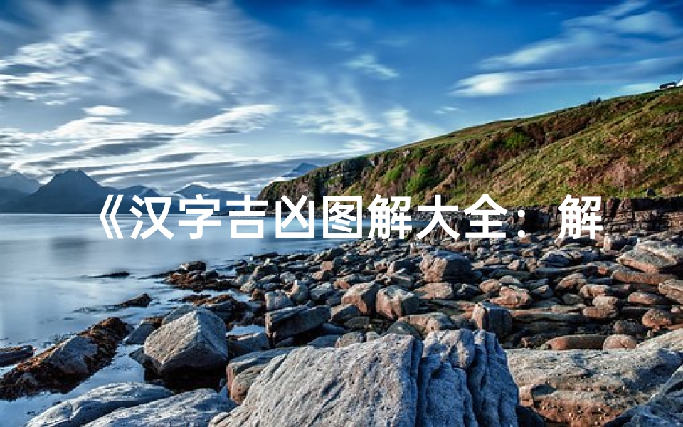 《汉字吉凶图解大全:解读字里乾坤吉凶奥秘》