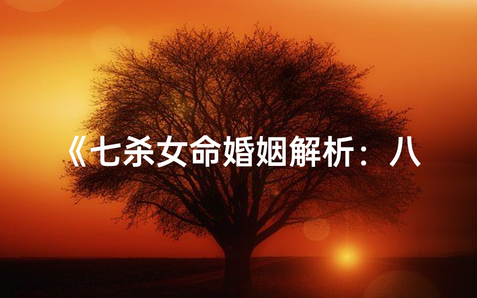 《七杀女命婚姻解析:八字命格中的命运转折》-算卦网