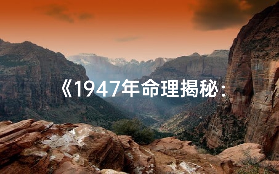 《1947年命理揭秘:揭秘1947年出生者的八字奥秘》