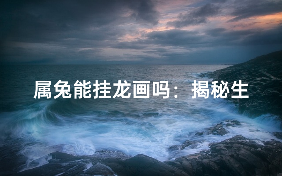 属兔能挂龙画吗:揭秘生肖搭配之谜-算卦网