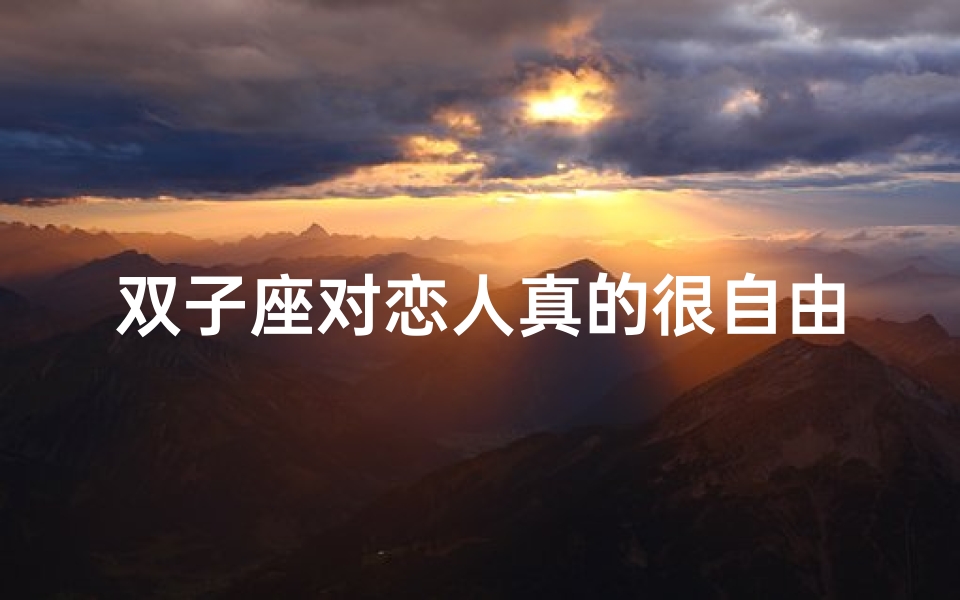 双子座对恋人真的很自由吗;双子座恋人:自由还是束缚?