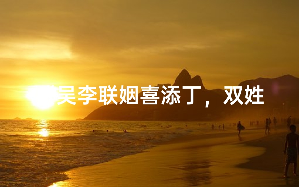 《吴李联姻喜添丁,双姓宝宝名字大揭晓》