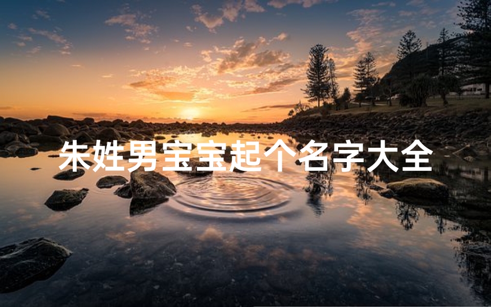 朱姓男宝宝起个名字大全_朱姓男宝宝起个名字大全四个字-算卦网
