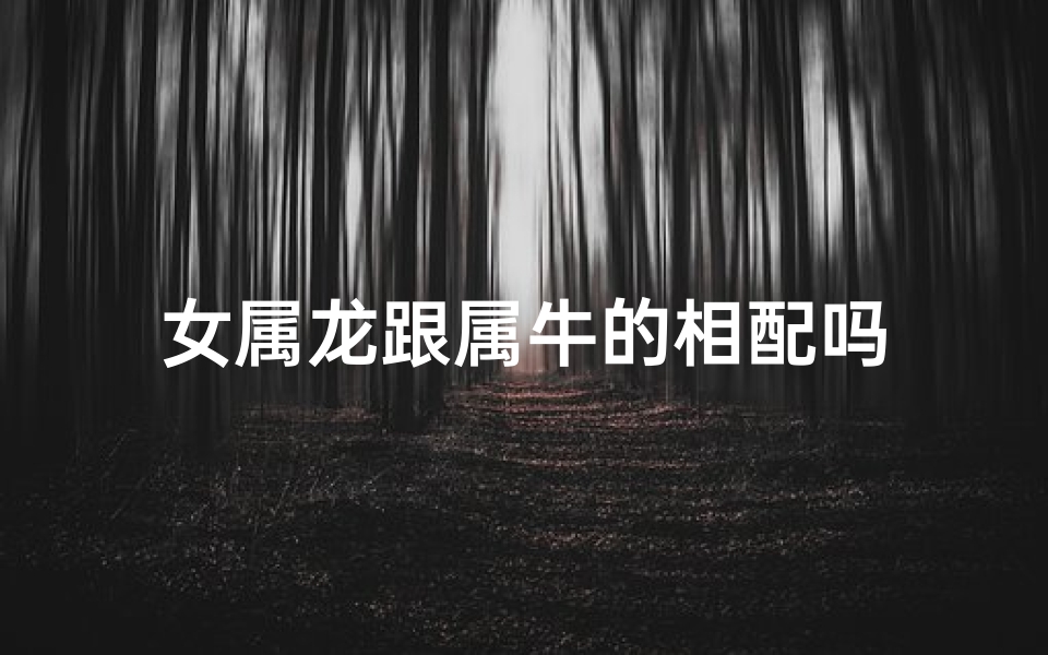 女属龙跟属牛的相配吗