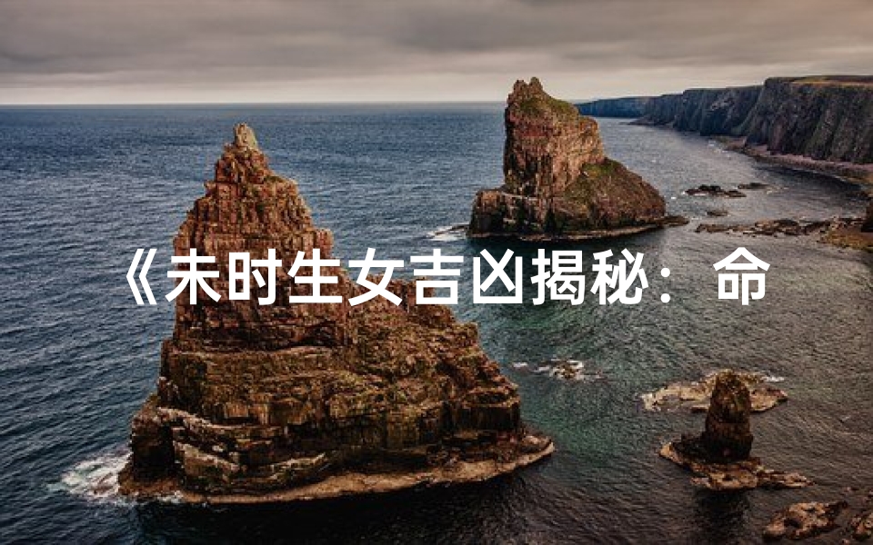 《未时生女吉凶揭秘:命运如何?》
