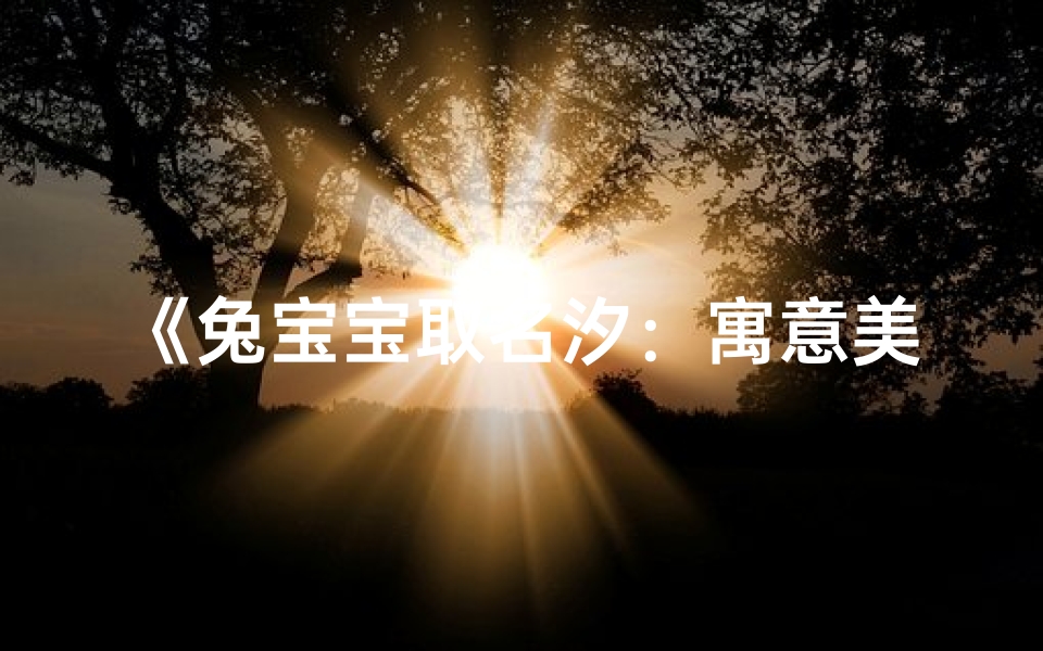 《兔宝宝取名汐:寓意美好,寓意深远》