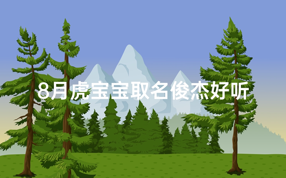 8月虎宝宝取名俊杰好听吗—八月虎宝宝取名:俊杰,好听又吉祥