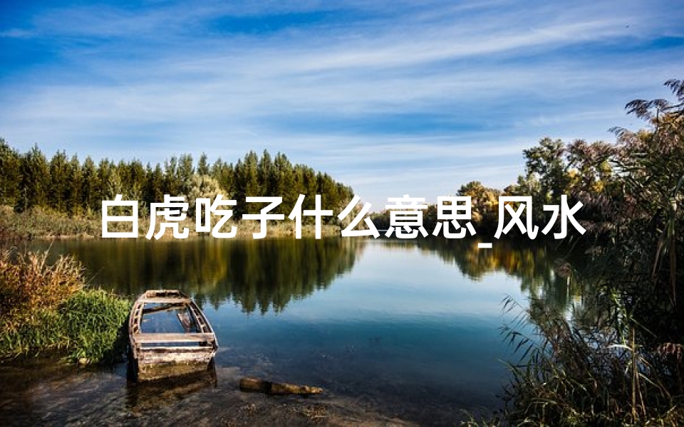 白虎吃子什么意思_风水白虎吃子之谜:真相揭秘还是迷信传说?