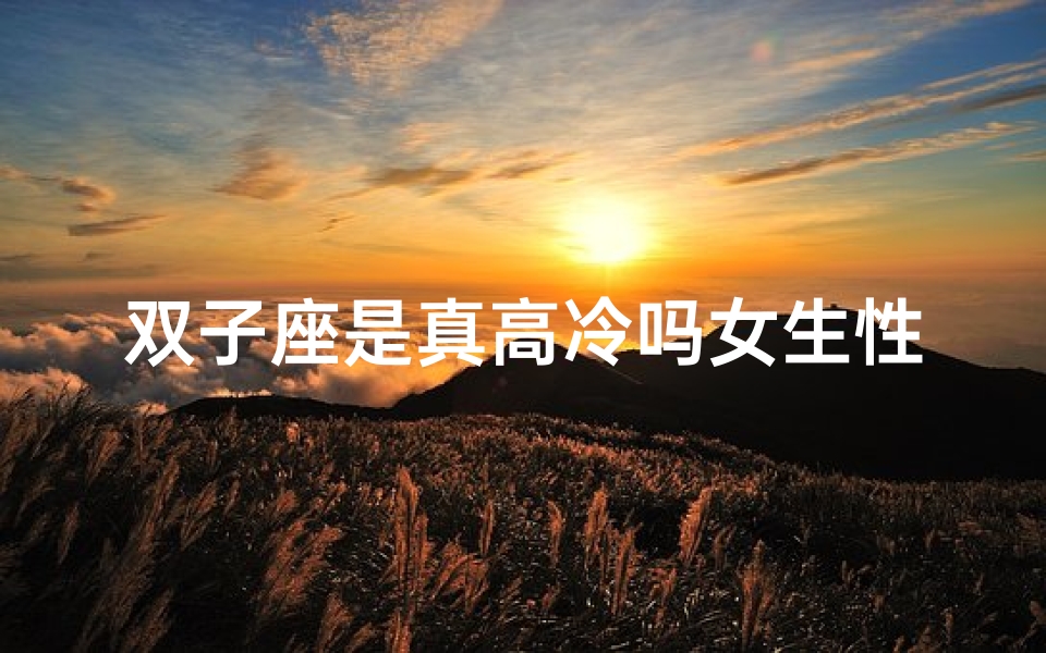 双子座是真高冷吗女生性格_双子座:真高冷还是假清高?