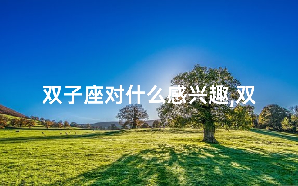 双子座对什么感兴趣,双子座:自我要求严苛的星座特质
