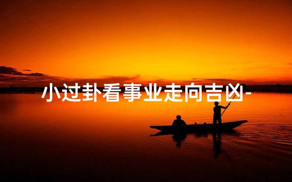 小过卦看事业走向吉凶-《小过卦解密:洞察事业吉凶走向》