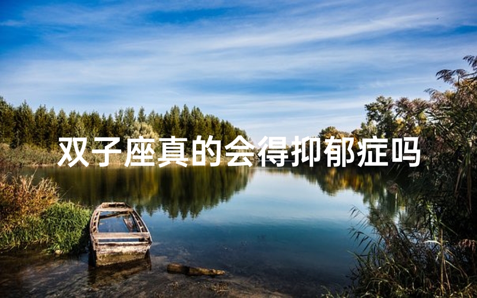 双子座真的会得抑郁症吗、双子座真的会得抑郁症吗?揭秘双子的心理秘密